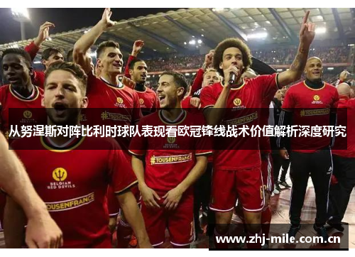 从努涅斯对阵比利时球队表现看欧冠锋线战术价值解析深度研究