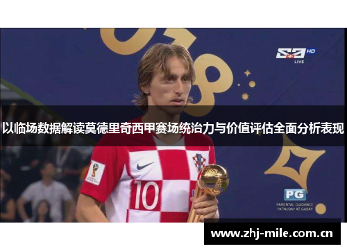 以临场数据解读莫德里奇西甲赛场统治力与价值评估全面分析表现